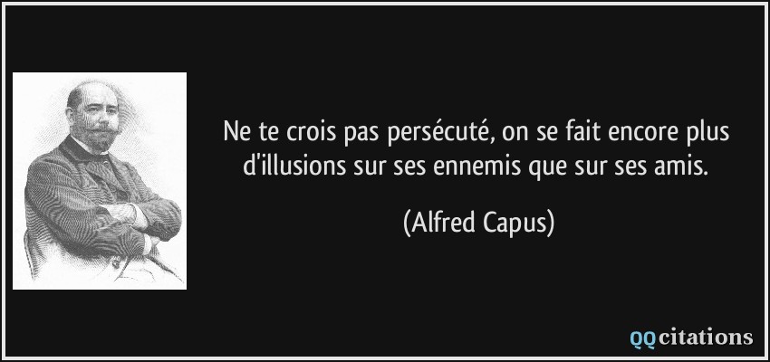 Ne te crois pas persécuté, on se fait encore plus d'illusions sur ses ennemis que sur ses amis.  - Alfred Capus