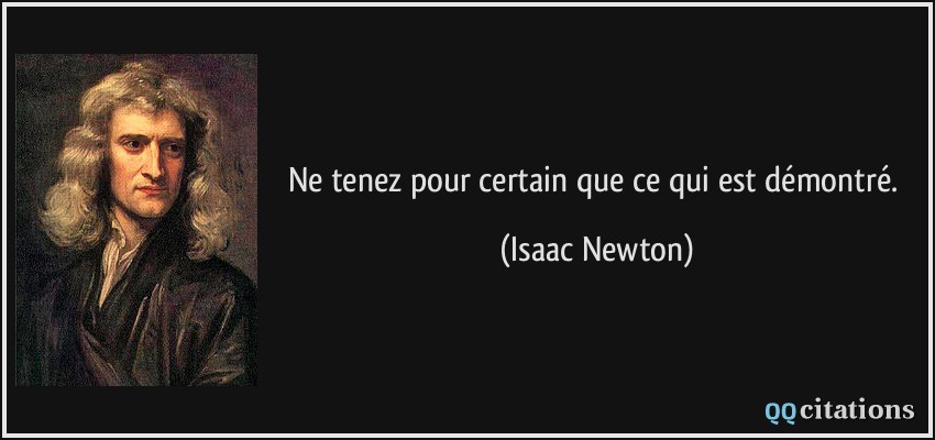 Ne tenez pour certain que ce qui est démontré.  - Isaac Newton
