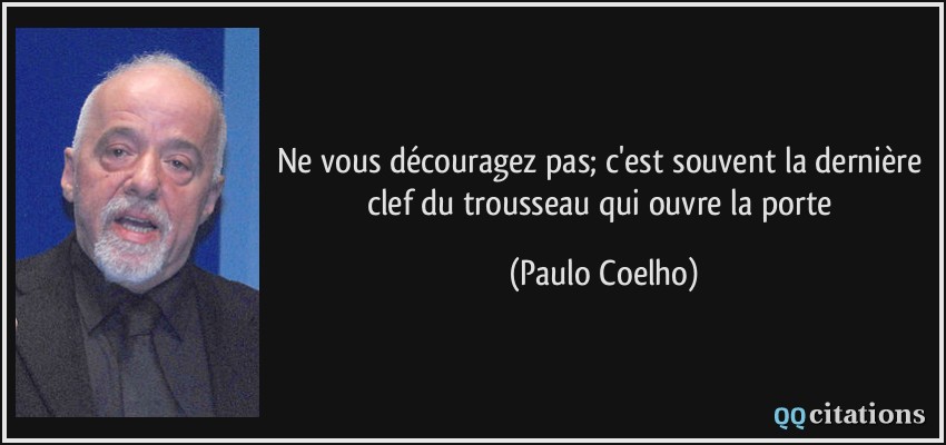 Ne vous découragez pas; c'est souvent la dernière clef du trousseau qui ouvre la porte  - Paulo Coelho