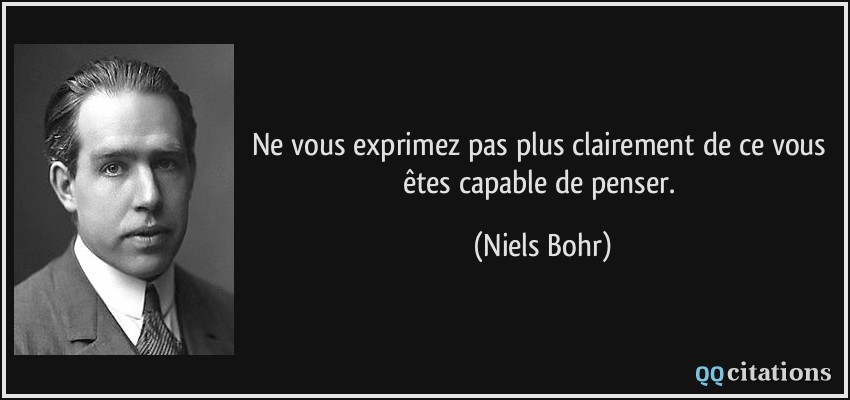 Ne vous exprimez pas plus clairement de ce vous êtes capable de penser.  - Niels Bohr