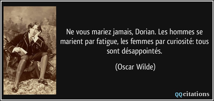 Ne vous mariez jamais, Dorian. Les hommes se marient par fatigue, les femmes par curiosité: tous sont désappointés.  - Oscar Wilde