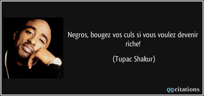Negros, bougez vos culs si vous voulez devenir riche!  - Tupac Shakur