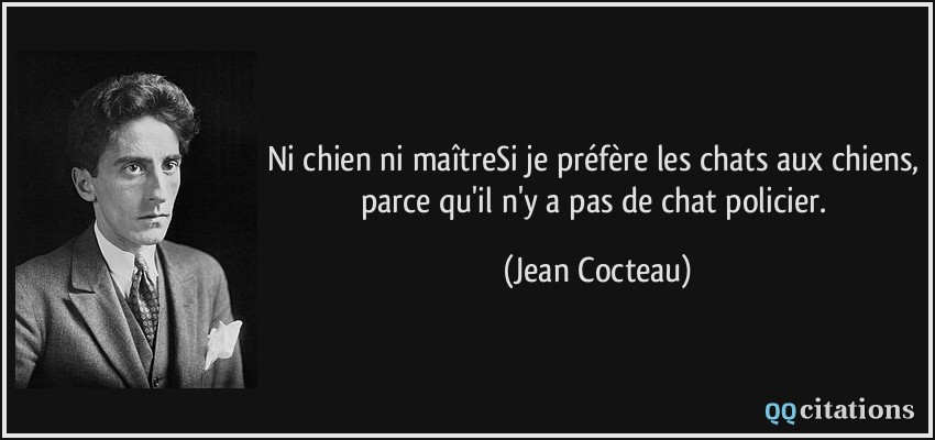 Ni chien ni maîtreSi je préfère les chats aux chiens, parce qu'il n'y a pas de chat policier.  - Jean Cocteau
