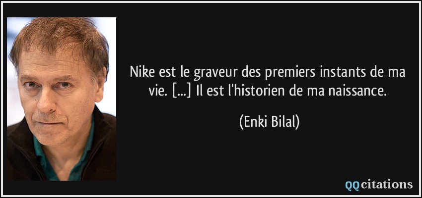 Nike est le graveur des premiers instants de ma vie. [...] Il est l'historien de ma naissance.  - Enki Bilal