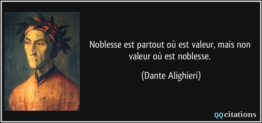 Noblesse est partout où est valeur, mais non valeur où est noblesse.  - Dante Alighieri