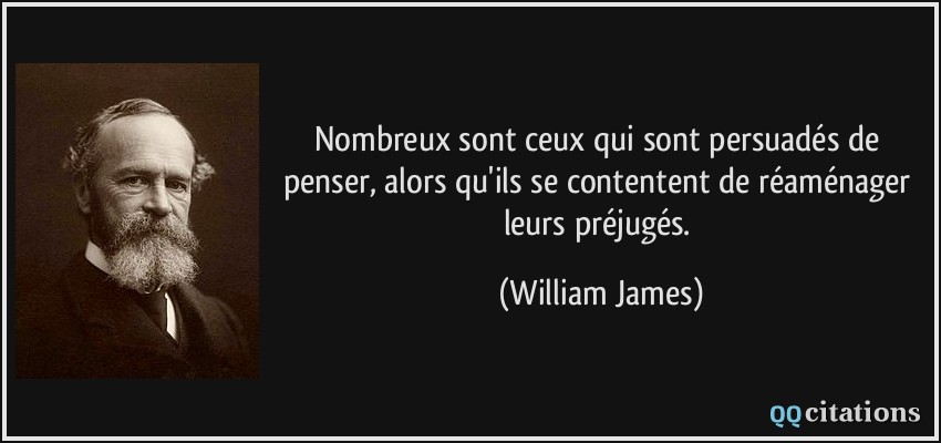 Nombreux sont ceux qui sont persuadés de penser, alors qu'ils se contentent de réaménager leurs préjugés.  - William James