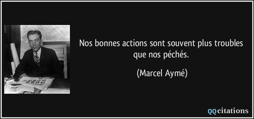 Nos bonnes actions sont souvent plus troubles que nos péchés.  - Marcel Aymé