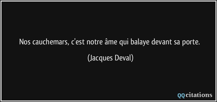 Nos cauchemars, c'est notre âme qui balaye devant sa porte.  - Jacques Deval