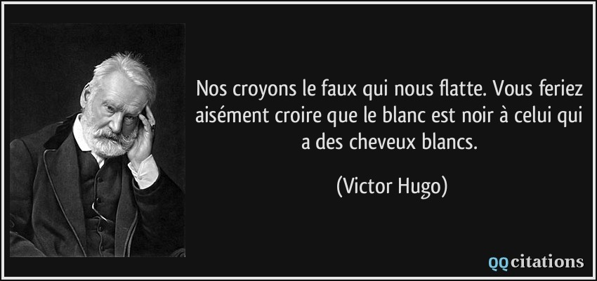 Nos croyons le faux qui nous flatte. Vous feriez aisément croire que le blanc est noir à celui qui a des cheveux blancs.  - Victor Hugo