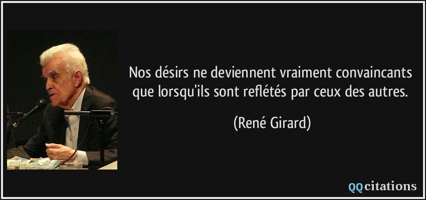 Nos désirs ne deviennent vraiment convaincants que lorsqu'ils sont reflétés par ceux des autres.  - René Girard