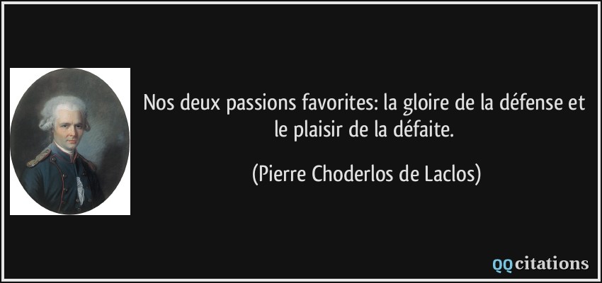 Nos deux passions favorites: la gloire de la défense et le plaisir de la défaite.  - Pierre Choderlos de Laclos