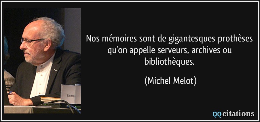 Nos mémoires sont de gigantesques prothèses qu'on appelle serveurs, archives ou bibliothèques.  - Michel Melot