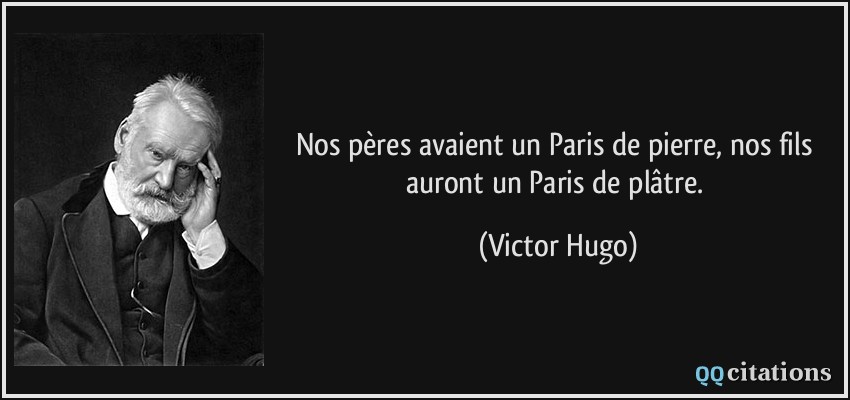 Nos pères avaient un Paris de pierre, nos fils auront un Paris de plâtre.  - Victor Hugo