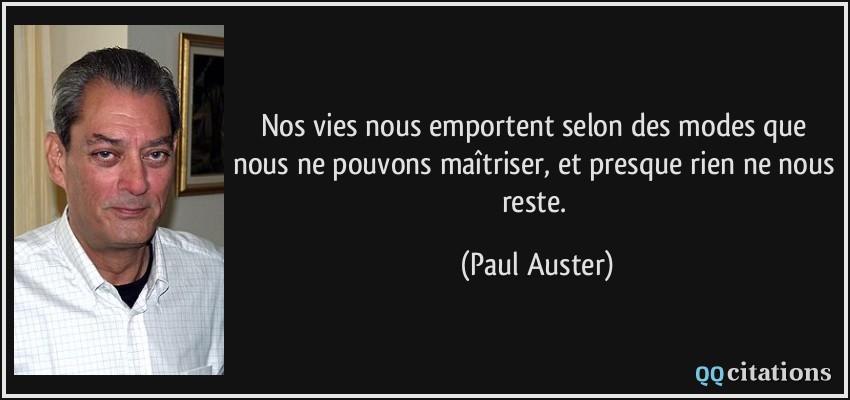 Nos vies nous emportent selon des modes que nous ne pouvons maîtriser, et presque rien ne nous reste.  - Paul Auster