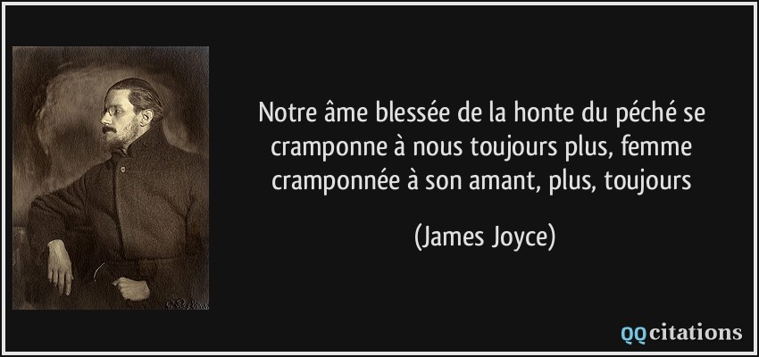 Notre âme blessée de la honte du péché se cramponne à nous toujours plus, femme cramponnée à son amant, plus, toujours  - James Joyce