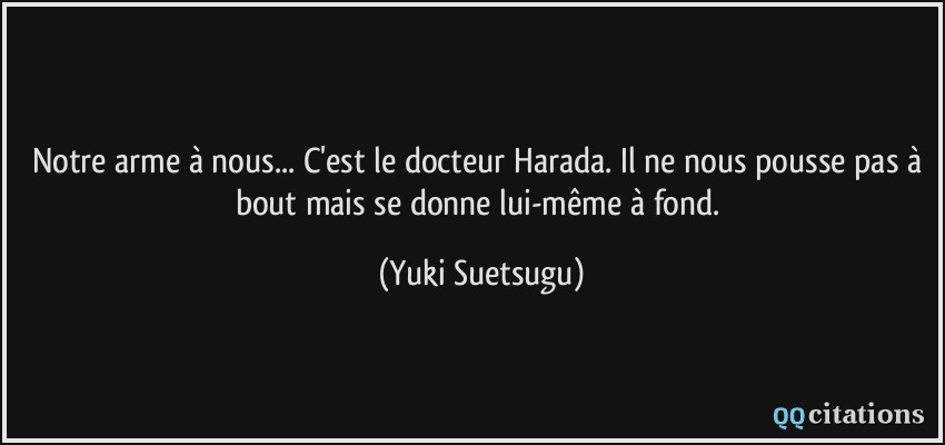 Notre arme à nous... C'est le docteur Harada. Il ne nous pousse pas à bout mais se donne lui-même à fond.  - Yuki Suetsugu