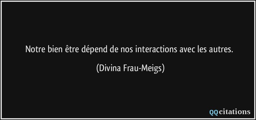 Notre bien être dépend de nos interactions avec les autres.  - Divina Frau-Meigs
