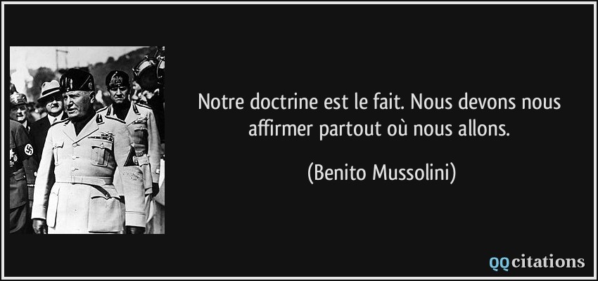 Notre doctrine est le fait. Nous devons nous affirmer partout où nous allons.  - Benito Mussolini