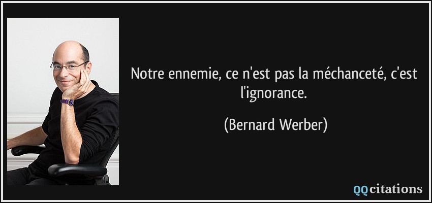 Notre ennemie, ce n'est pas la méchanceté, c'est l'ignorance.  - Bernard Werber