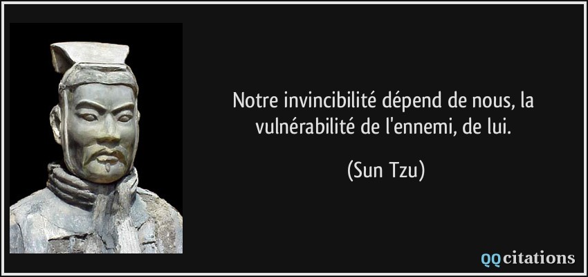 Notre invincibilité dépend de nous, la vulnérabilité de l'ennemi, de lui.  - Sun Tzu