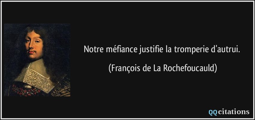 Notre méfiance justifie la tromperie d'autrui.  - François de La Rochefoucauld
