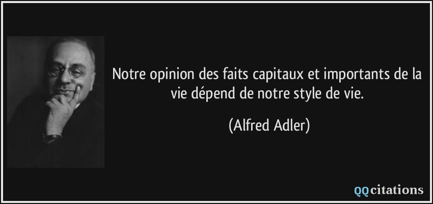 Notre opinion des faits capitaux et importants de la vie dépend de notre style de vie.  - Alfred Adler
