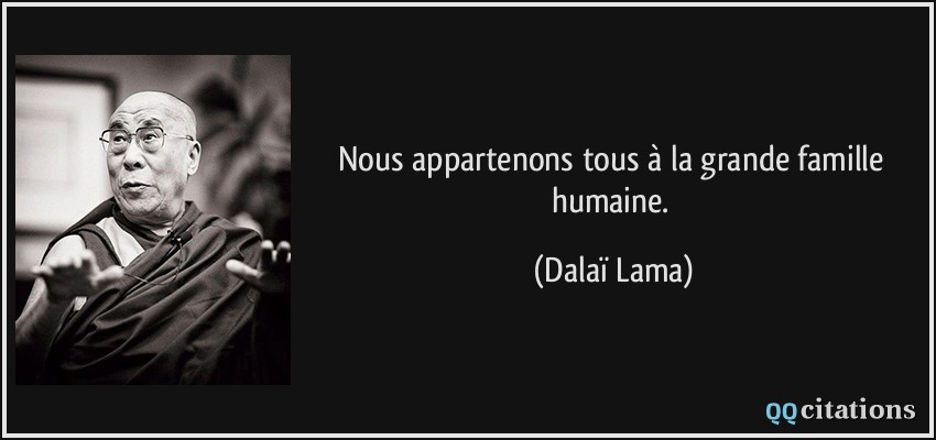 Nous appartenons tous à la grande famille humaine.  - Dalaï Lama