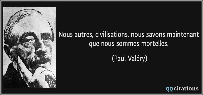Nous autres, civilisations, nous savons maintenant que nous sommes mortelles.  - Paul Valéry