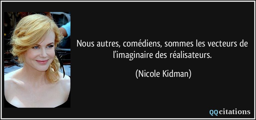 Nous autres, comédiens, sommes les vecteurs de l'imaginaire des réalisateurs.  - Nicole Kidman