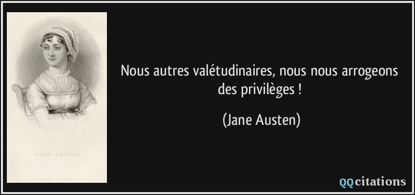 Nous autres valétudinaires, nous nous arrogeons des privilèges !  - Jane Austen