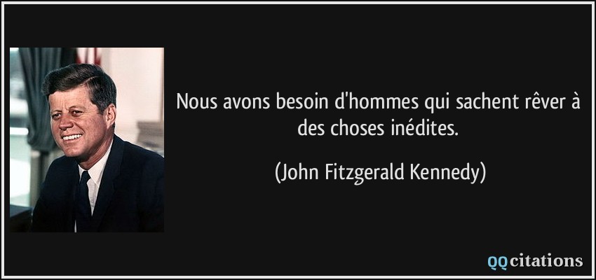 Nous avons besoin d'hommes qui sachent rêver à des choses inédites.  - John Fitzgerald Kennedy