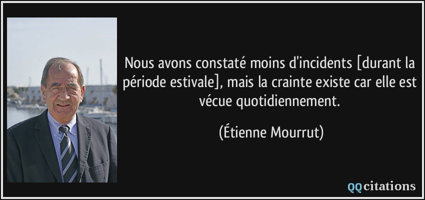 Nous avons constaté moins d'incidents [durant la période estivale], mais la crainte existe car elle est vécue quotidiennement.  - Étienne Mourrut