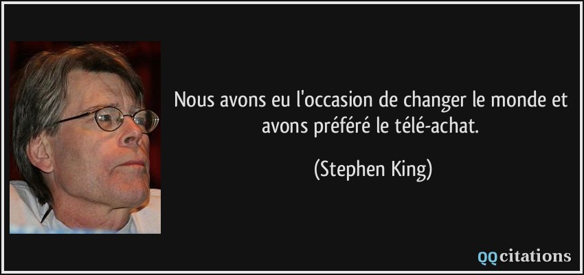 Nous avons eu l'occasion de changer le monde et avons préféré le télé-achat.  - Stephen King
