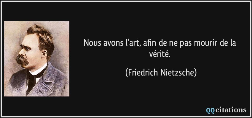 Nous avons l'art, afin de ne pas mourir de la vérité.  - Friedrich Nietzsche