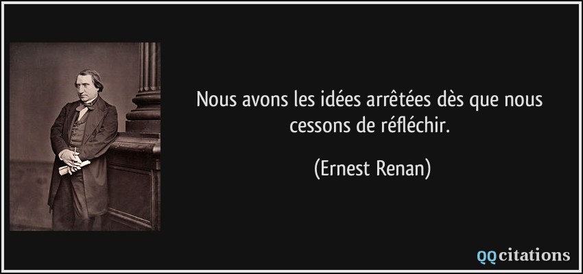 Nous avons les idées arrêtées dès que nous cessons de réfléchir.  - Ernest Renan