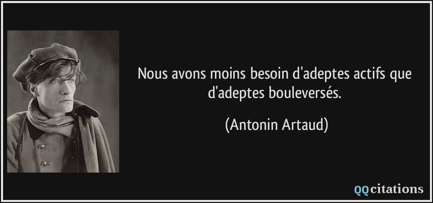 Nous avons moins besoin d'adeptes actifs que d'adeptes bouleversés.  - Antonin Artaud