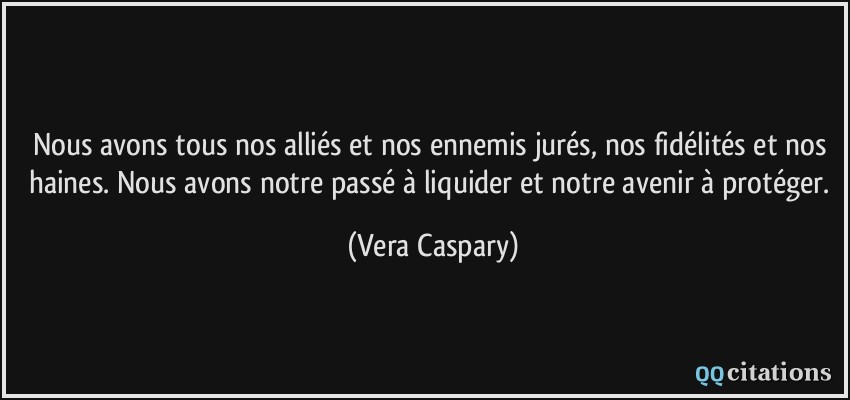 Nous avons tous nos alliés et nos ennemis jurés, nos fidélités et nos haines. Nous avons notre passé à liquider et notre avenir à protéger.  - Vera Caspary