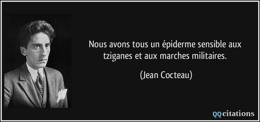 Nous avons tous un épiderme sensible aux tziganes et aux marches militaires.  - Jean Cocteau