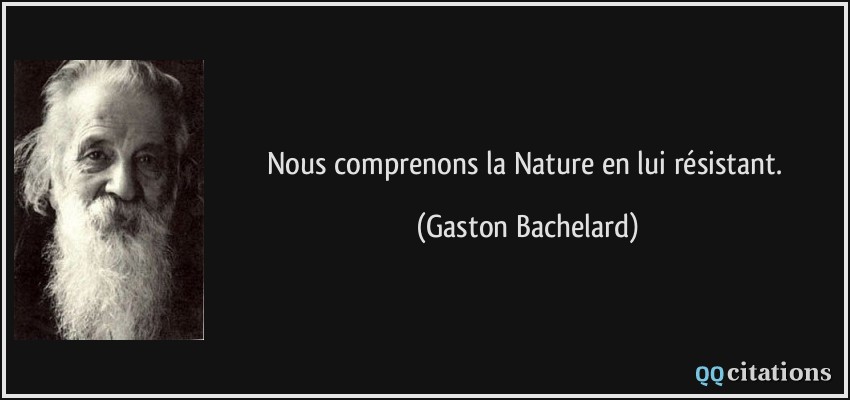 Nous comprenons la Nature en lui résistant.  - Gaston Bachelard