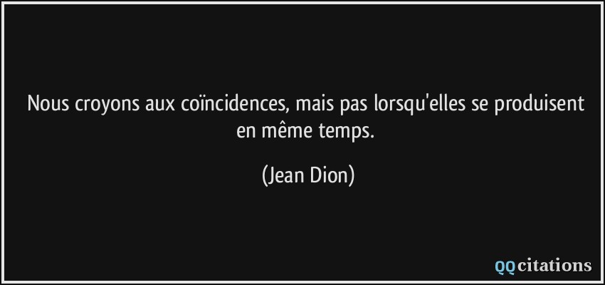 Nous croyons aux coïncidences, mais pas lorsqu'elles se produisent en même temps.  - Jean Dion