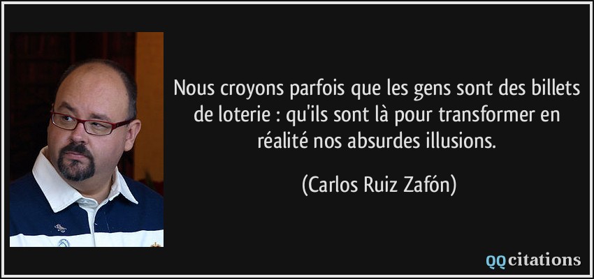Nous croyons parfois que les gens sont des billets de loterie : qu'ils sont là pour transformer en réalité nos absurdes illusions.  - Carlos Ruiz Zafón