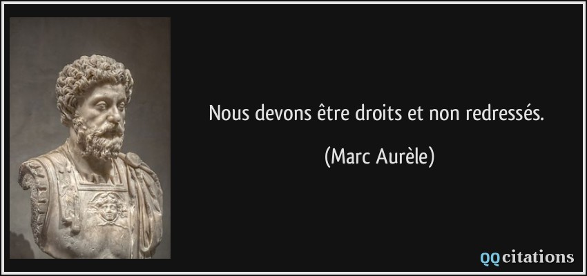 Nous devons être droits et non redressés.  - Marc Aurèle