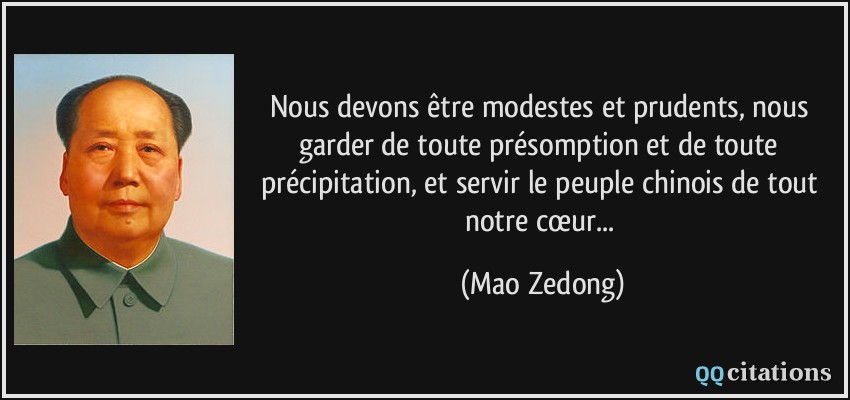 Nous devons être modestes et prudents, nous garder de toute présomption et de toute précipitation, et servir le peuple chinois de tout notre cœur...  - Mao Zedong