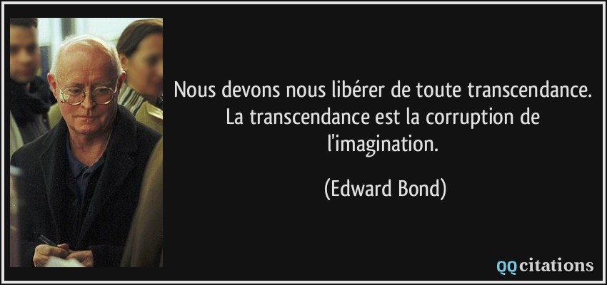 Nous devons nous libérer de toute transcendance. La transcendance est la corruption de l'imagination.  - Edward Bond