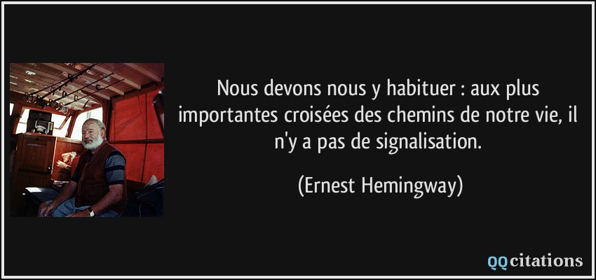 Nous devons nous y habituer : aux plus importantes croisées des chemins de notre vie, il n'y a pas de signalisation.  - Ernest Hemingway