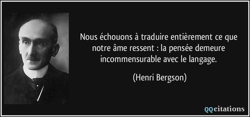 Nous échouons à traduire entièrement ce que notre âme ressent : la pensée demeure incommensurable avec le langage.  - Henri Bergson