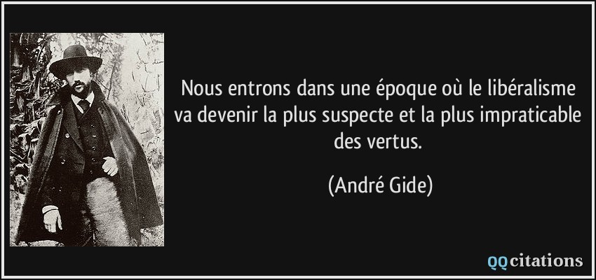 Nous entrons dans une époque où le libéralisme va devenir la plus suspecte et la plus impraticable des vertus.  - André Gide