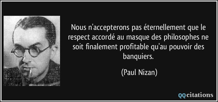Nous n'accepterons pas éternellement que le respect accordé au masque des philosophes ne soit finalement profitable qu'au pouvoir des banquiers.  - Paul Nizan