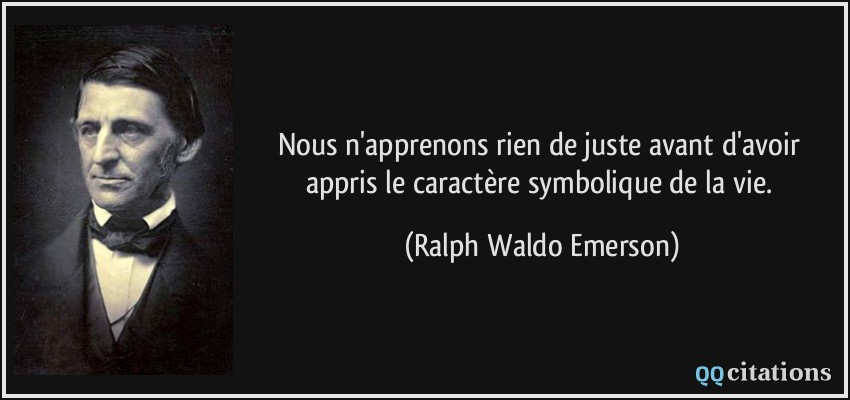 Nous n'apprenons rien de juste avant d'avoir appris le caractère symbolique de la vie.  - Ralph Waldo Emerson