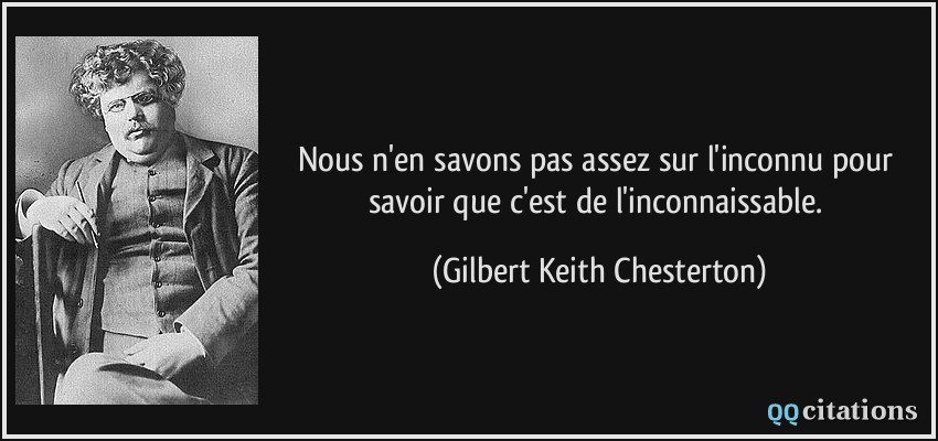 Nous n'en savons pas assez sur l'inconnu pour savoir que c'est de l'inconnaissable.  - Gilbert Keith Chesterton